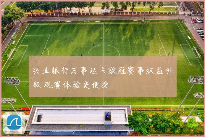 兴业银行万事达卡欧冠赛事权益升级 观赛体验更便捷