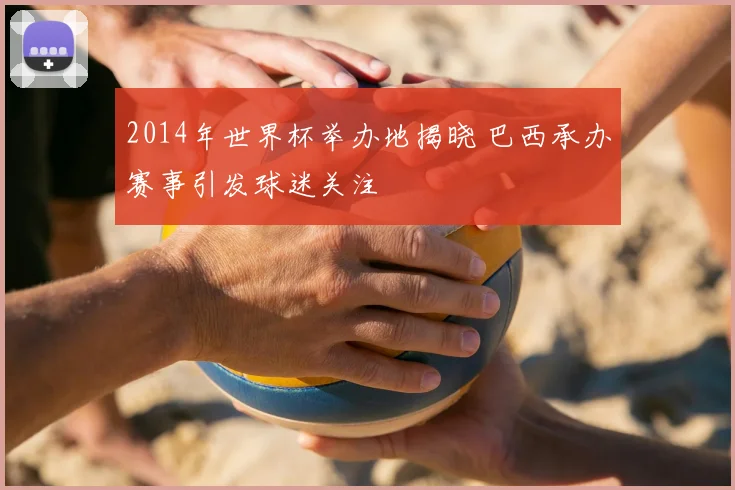2014年世界杯举办地揭晓 巴西承办赛事引发球迷关注