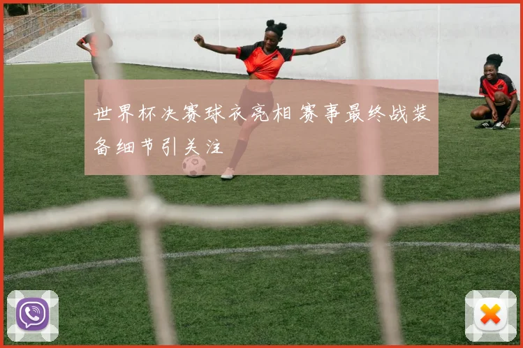 世界杯决赛球衣亮相 赛事最终战装备细节引关注