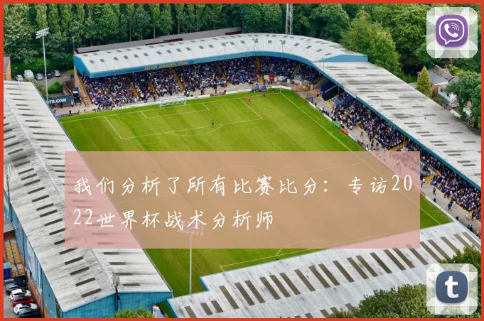 我们分析了所有比赛比分：专访2022世界杯战术分析师