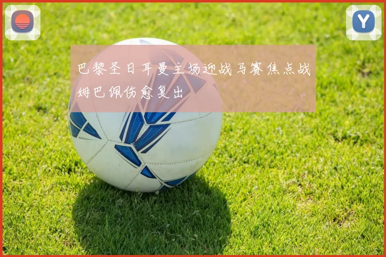 巴黎圣日耳曼主场迎战马赛焦点战姆巴佩伤愈复出