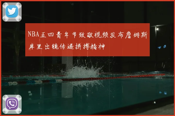 NBA五四青年节致敬视频发布詹姆斯库里出镜传递拼搏精神
