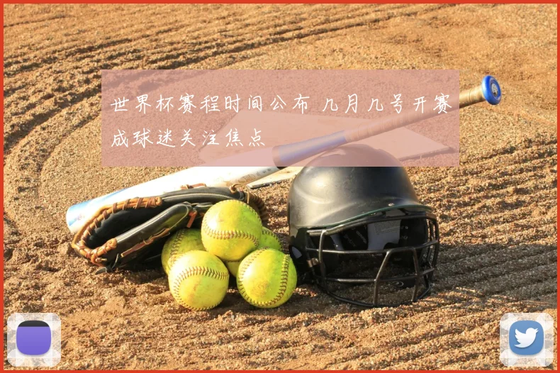 世界杯赛程时间公布 几月几号开赛成球迷关注焦点