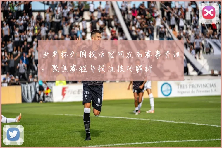 世界杯外围投注官网发布赛事资讯，聚焦赛程与投注技巧解析