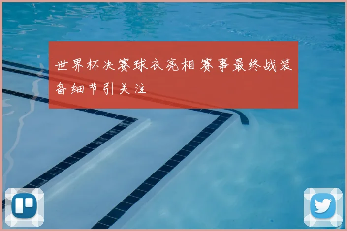 世界杯决赛球衣亮相 赛事最终战装备细节引关注