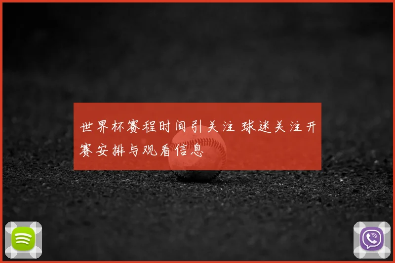 世界杯赛程时间引关注 球迷关注开赛安排与观看信息