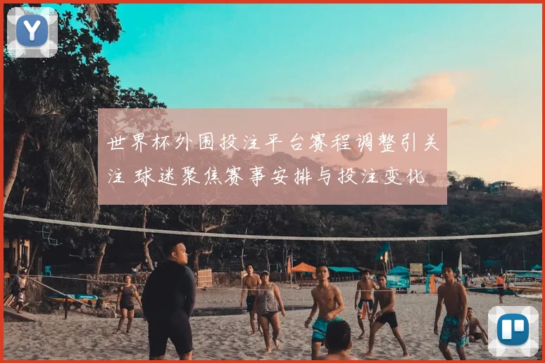 世界杯外围投注平台赛程调整引关注 球迷聚焦赛事安排与投注变化