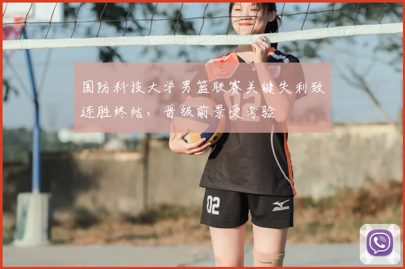 国防科技大学男篮联赛关键失利致连胜终结，晋级前景受考验