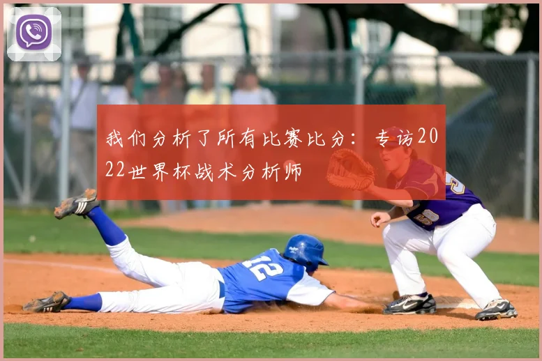 我们分析了所有比赛比分:专访2022世界杯战术分析师
