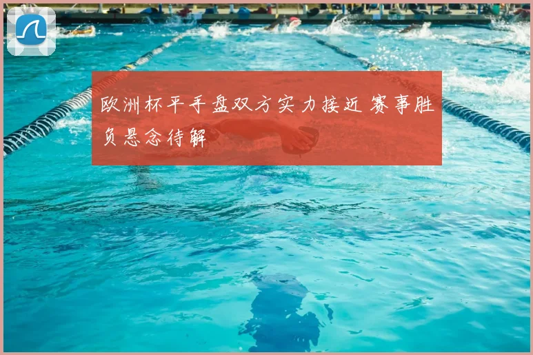 欧洲杯平手盘双方实力接近 赛事胜负悬念待解