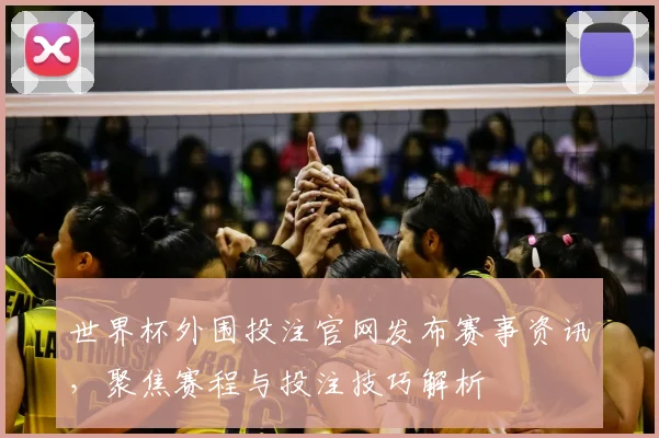 世界杯外围投注官网发布赛事资讯,聚焦赛程与投注技巧解析
