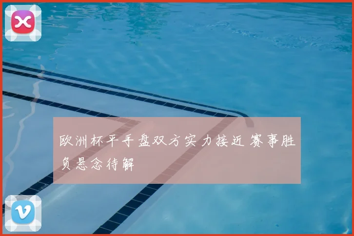 欧洲杯平手盘双方实力接近 赛事胜负悬念待解