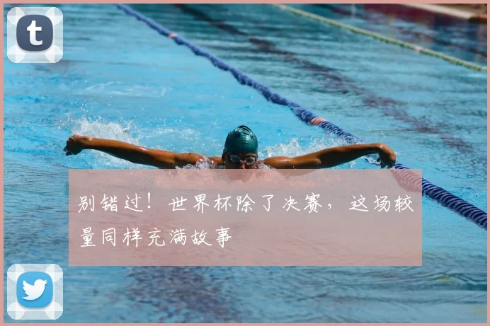 别错过！世界杯除了决赛，这场较量同样充满故事