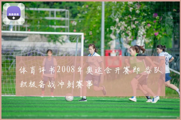 体育评书2008年奥运会开赛即 各队积极备战冲刺赛事