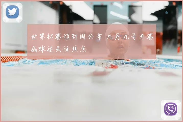 世界杯赛程时间公布 几月几号开赛成球迷关注焦点